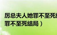 厉总夫人她罪不至死结局是什么（厉总夫人她罪不至死结局）