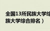 全国13所民族大学综合排名榜（全国13所民族大学综合排名）