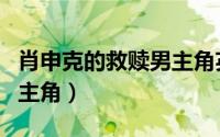 肖申克的救赎男主角英文名（肖申克的救赎男主角）