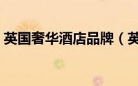 英国奢华酒店品牌（英国顶级豪华酒店排名）