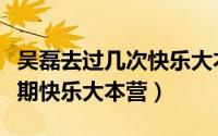 吴磊去过几次快乐大本营（吴磊分别上了哪几期快乐大本营）