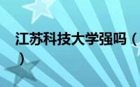 江苏科技大学强吗（2021江苏科技大学几本）