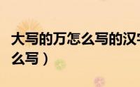 大写的万怎么写的汉字繁体字万（大写的万怎么写）
