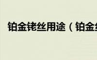 铂金铑丝用途（铂金丝和铂铑丝怎么识别）