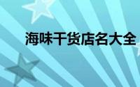 海味干货店名大全（海味干货有哪些）