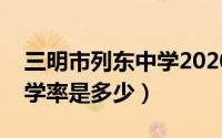 三明市列东中学2020中考（三明列东中学升学率是多少）