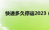 快递多久停运2023（快递一般多久停运）