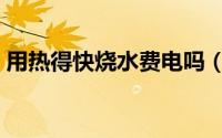 用热得快烧水费电吗（用热得快烧水耗电吗）