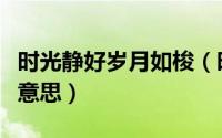 时光静好岁月如梭（时光静好岁月如歌是什么意思）