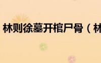 林则徐墓开棺尸骨（林则徐墓为什么不开放）