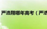 严浩翔哪年高考（严浩翔高考成绩落榜了吗）