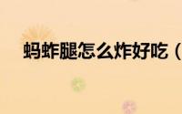 蚂蚱腿怎么炸好吃（蚂蚱腿怎样炸酥脆）