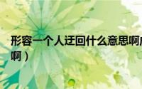形容一个人迂回什么意思啊成语（形容一个人迂回什么意思啊）