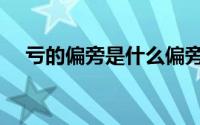 亏的偏旁是什么偏旁（亏的偏旁是什么）