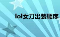 lol女刀出装顺序（lol里的女刀是）