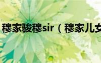 穆家骏穆sir（穆家儿女中穆小雪为啥进监狱）