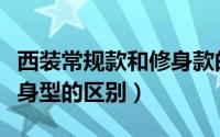 西装常规款和修身款的区别（西装标准型与修身型的区别）