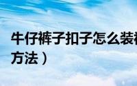 牛仔裤子扣子怎么装视频（牛仔裤扣子的安装方法）