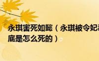 永琪害死如懿（永琪被令妃毒死《如懿传》中五阿哥永琪到底是怎么死的）