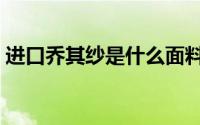 进口乔其纱是什么面料（乔其纱是什么面料）