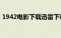 1942电影下载迅雷下载（1942电影女演员）