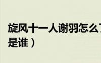 旋风十一人谢羽怎么了（旋风十一人谢羽原型是谁）