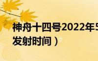 神舟十四号2022年5月（神舟十四号十五号发射时间）