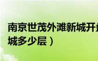 南京世茂外滩新城开盘房价（南京世茂外滩新城多少层）