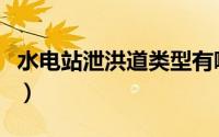 水电站泄洪道类型有哪些（水电站泄洪道类型）