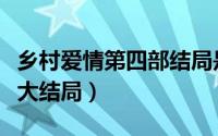 乡村爱情第四部结局是什么（乡村爱情第四部大结局）