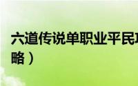 六道传说单职业平民攻略（六道传说天龙道攻略）