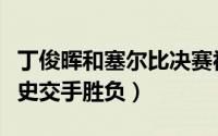 丁俊晖和塞尔比决赛视频（丁俊晖和塞尔比历史交手胜负）