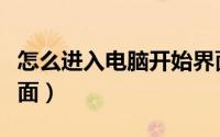 怎么进入电脑开始界面（如何进入电脑开机界面）