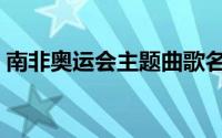 南非奥运会主题曲歌名（南非奥运会主题曲）
