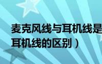 麦克风线与耳机线是一样的吗?（麦克风线和耳机线的区别）