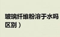 玻璃纤维粉溶于水吗（玻璃纤维粉和玻璃粉的区别）