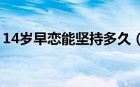 14岁早恋能坚持多久（初恋情结是什么意思）