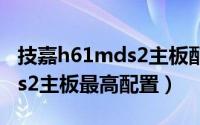 技嘉h61mds2主板配什么cpu（技嘉h61mds2主板最高配置）