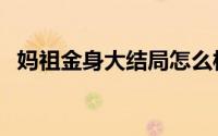 妈祖金身大结局怎么样（妈祖金身大结局）