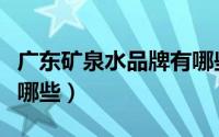 广东矿泉水品牌有哪些好（广东矿泉水品牌有哪些）