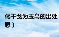 化干戈为玉帛的出处（化干戈为玉帛是什么意思）