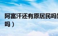 阿富汗还有原居民吗知乎（阿富汗还有原居民吗）