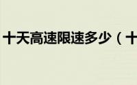 十天高速限速多少（十天高速限速60合理吗）