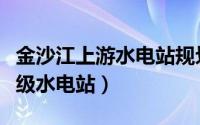 金沙江上游水电站规划库容（金沙江上游第一级水电站）