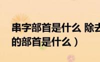 串字部首是什么 除去偏旁有几画组词（串字的部首是什么）