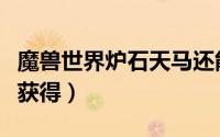 魔兽世界炉石天马还能获得吗（炉石天马怎么获得）