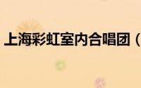 上海彩虹室内合唱团（彩虹合唱团十大神曲）