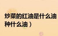 炒菜的红油是什么油（做菜时用到的红油是一种什么油）