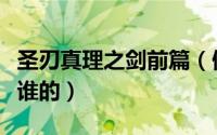圣刃真理之剑前篇（假面骑士圣刃真理之剑是谁的）
