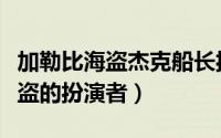 加勒比海盗杰克船长扮演者（加勒比海盗女海盗的扮演者）